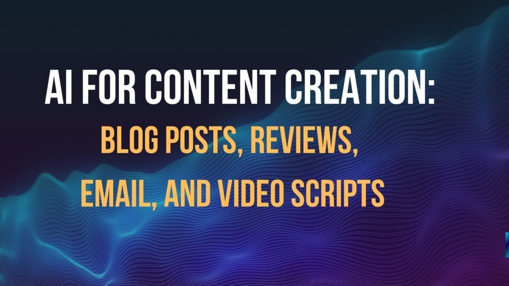 AI for Content Creation Blog Posts, Reviews, Email, and Video Scripts