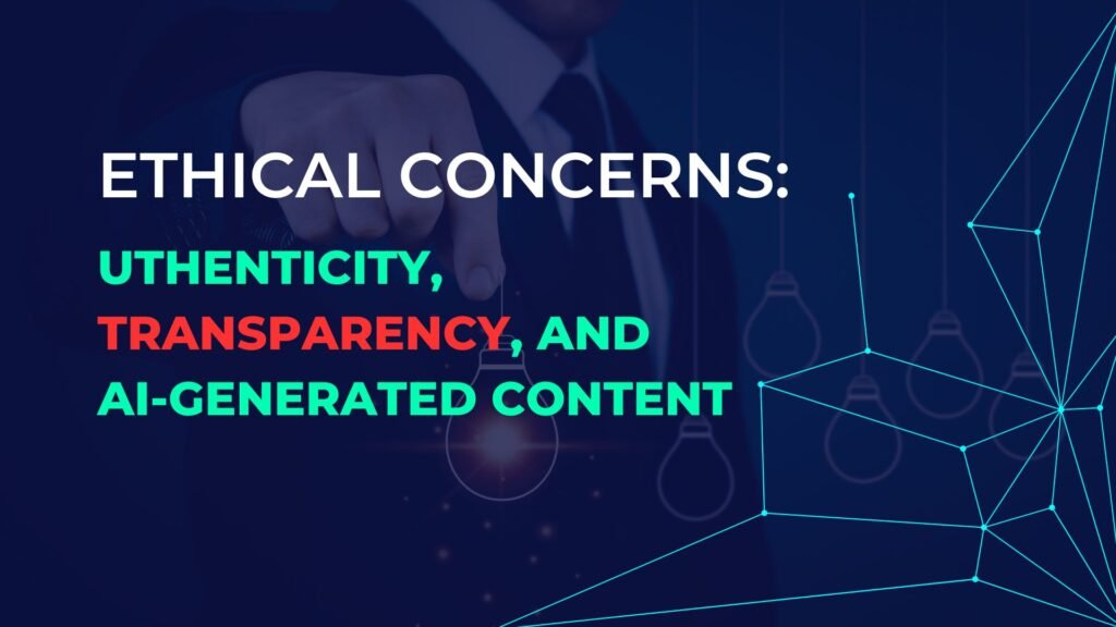 Ethical Concerns Authenticity, Transparency, and AI-Generated Content